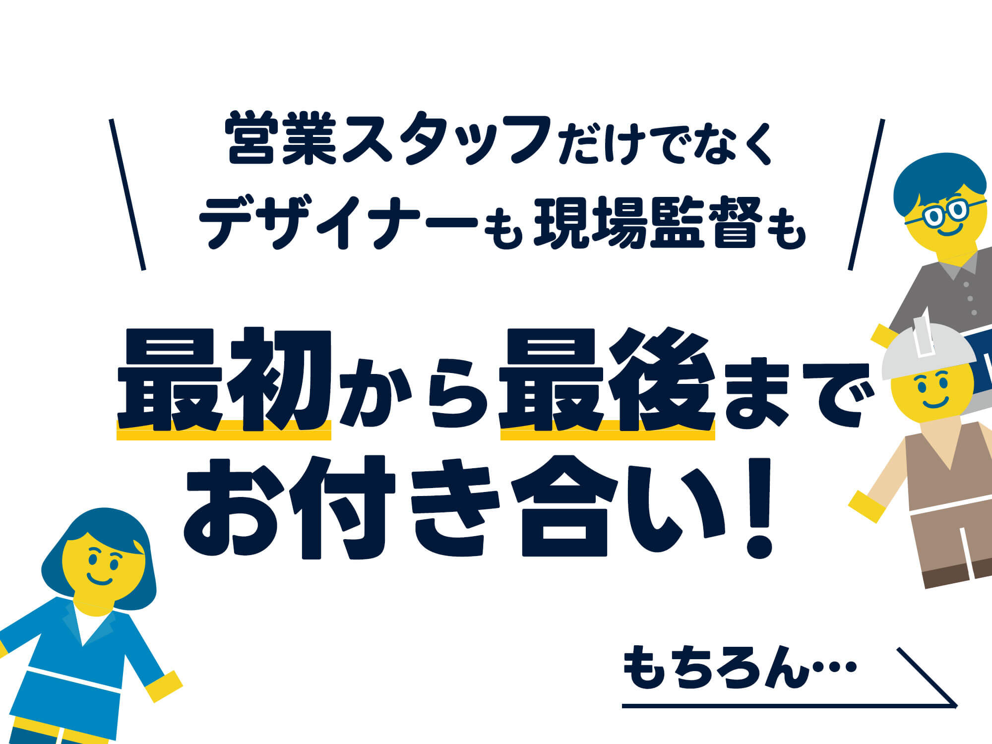 営業スタッフだけでなくデザイナーも現場監督も最初から最後までお付き合い