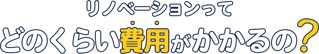 リノベーションってどれくらい費用がかかるの？