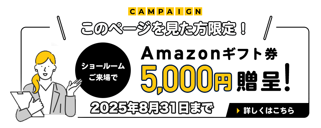 ショールームお越しの方限定！Amazonギフト券5000円分贈呈！2025年8月31日まで