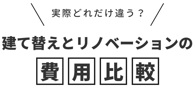実際どれくらい違う？建て替えとリノベーションの費用比較